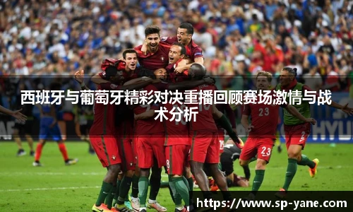 西班牙与葡萄牙精彩对决重播回顾赛场激情与战术分析
