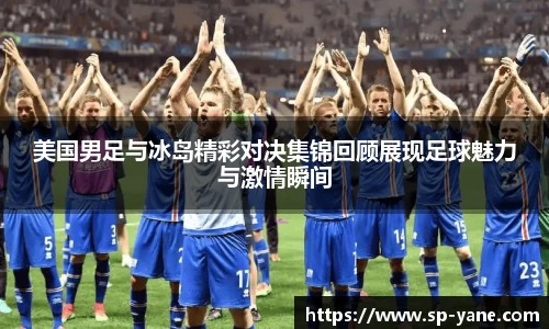 美国男足与冰岛精彩对决集锦回顾展现足球魅力与激情瞬间