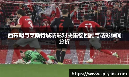 西布朗与莱斯特城精彩对决集锦回顾与精彩瞬间分析