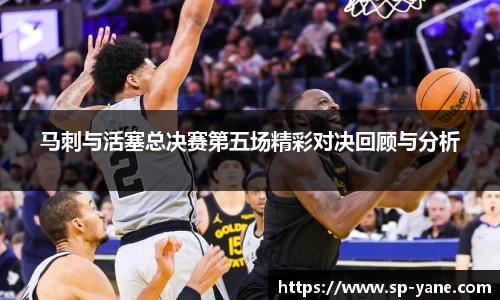 马刺与活塞总决赛第五场精彩对决回顾与分析