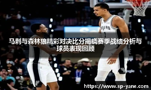 马刺与森林狼精彩对决比分揭晓赛季战绩分析与球员表现回顾