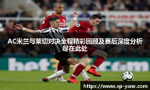 AC米兰与莱切对决全程精彩回顾及赛后深度分析尽在此处