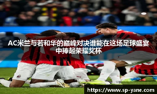 AC米兰与若和华的巅峰对决谁能在这场足球盛宴中捧起荣耀奖杯