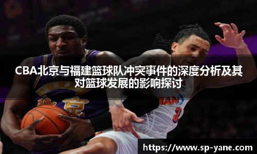 CBA北京与福建篮球队冲突事件的深度分析及其对篮球发展的影响探讨
