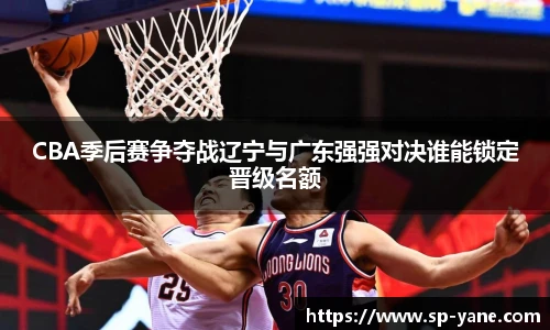 CBA季后赛争夺战辽宁与广东强强对决谁能锁定晋级名额
