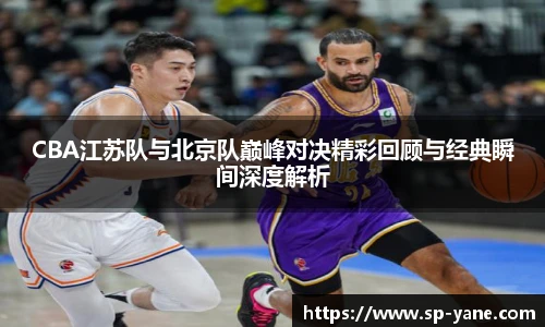 CBA江苏队与北京队巅峰对决精彩回顾与经典瞬间深度解析