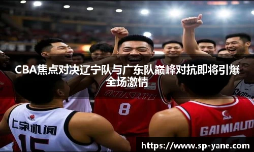 CBA焦点对决辽宁队与广东队巅峰对抗即将引爆全场激情