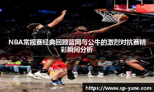 qy千亿NBA常规赛经典回顾篮网与公牛的激烈对抗赛精彩瞬间分析